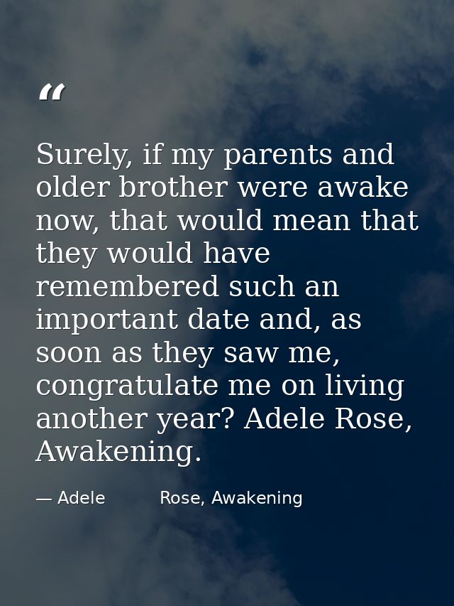 Surely, if my parents and older brother were awake now, that would mean that they would have remembered such an importan — Adele          Rose, Awakening