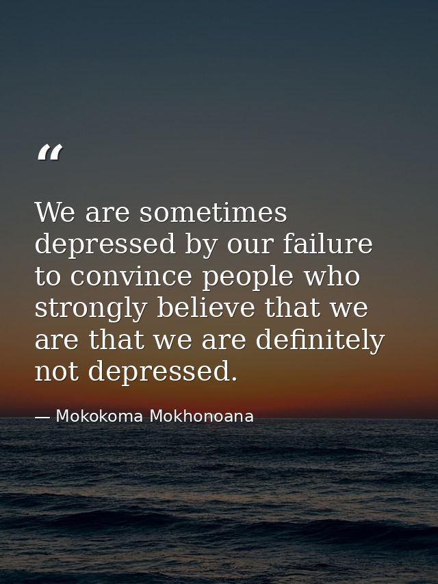 We are sometimes depressed by our failure to convince people who strongly believe that we are that we are definitely not — Mokokoma Mokhonoana