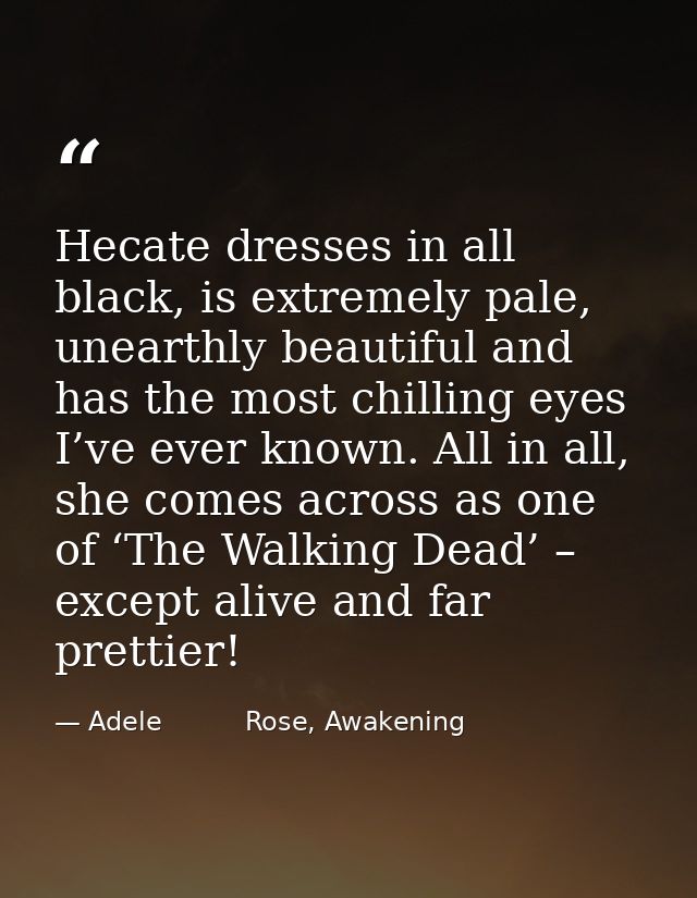 Hecate dresses in all black, is extremely pale, unearthly beautiful and has the most chilling eyes I’ve ever known. All  — Adele          Rose, Awakening