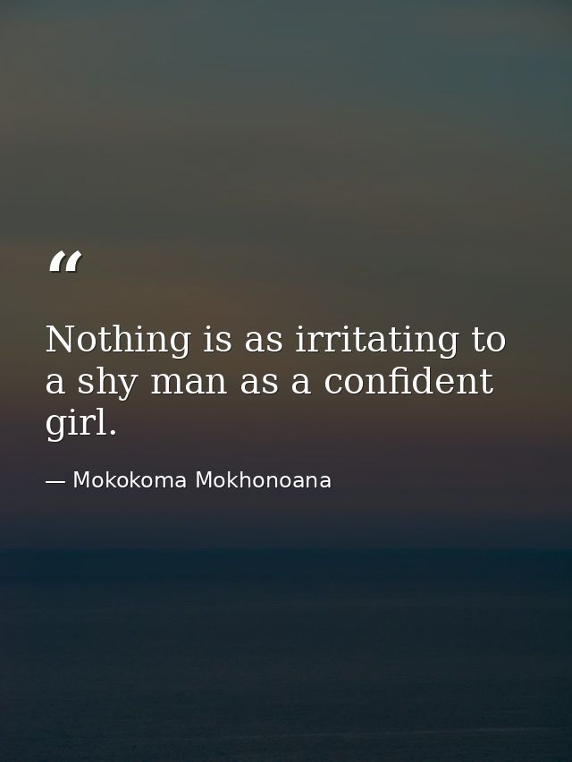 Nothing is as irritating to a shy man as a confident girl. — Mokokoma Mokhonoana