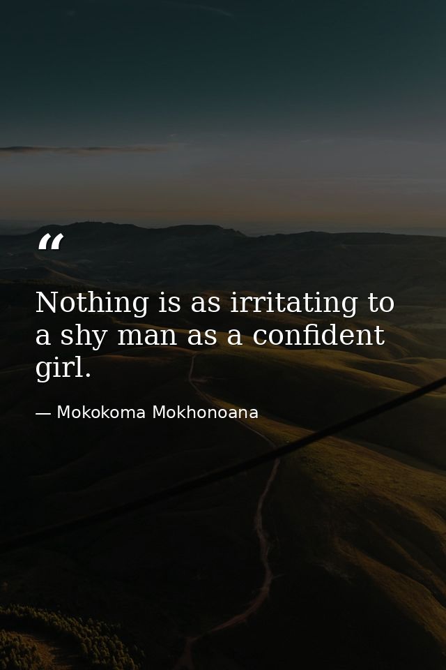 Nothing is as irritating to a shy man as a confident girl. — Mokokoma Mokhonoana
