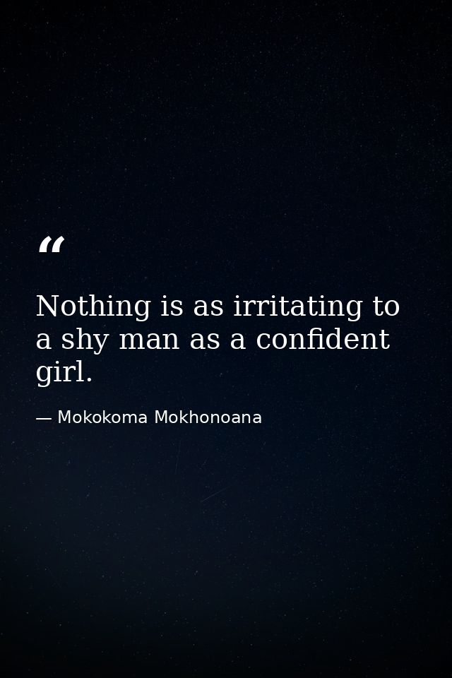 Nothing is as irritating to a shy man as a confident girl. — Mokokoma Mokhonoana