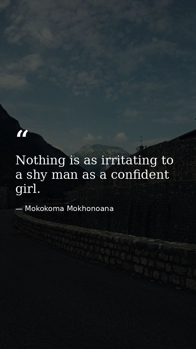Nothing is as irritating to a shy man as a confident girl. — Mokokoma Mokhonoana