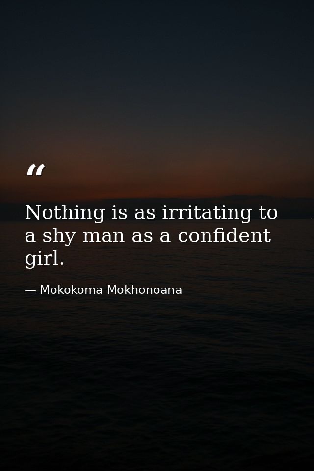 Nothing is as irritating to a shy man as a confident girl. — Mokokoma Mokhonoana