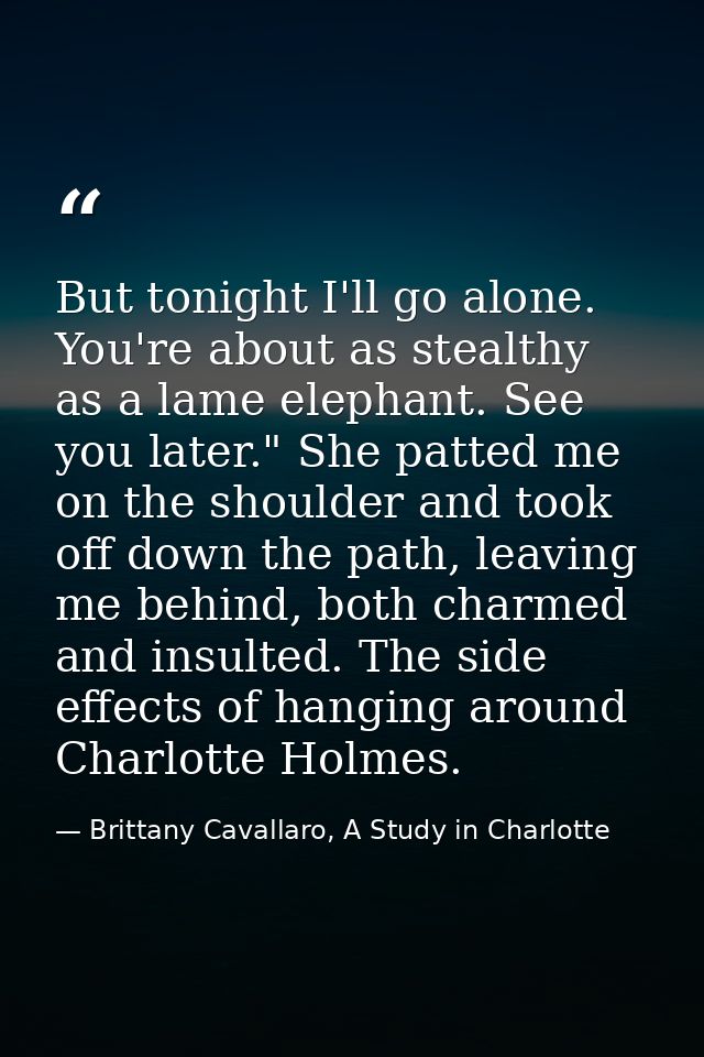 But tonight I'll go alone. You're about as stealthy as a lame elephant. See you later." She patted me on the shoulder an — Brittany Cavallaro, A Study in Charlotte