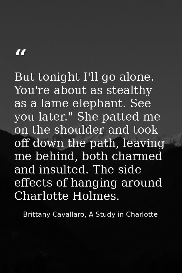 But tonight I'll go alone. You're about as stealthy as a lame elephant. See you later." She patted me on the shoulder an — Brittany Cavallaro, A Study in Charlotte