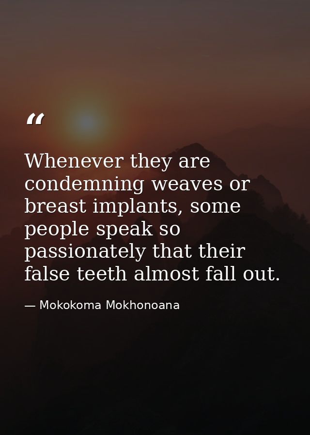 Whenever they are condemning weaves or breast implants, some people speak so passionately that their false teeth almost  — Mokokoma Mokhonoana