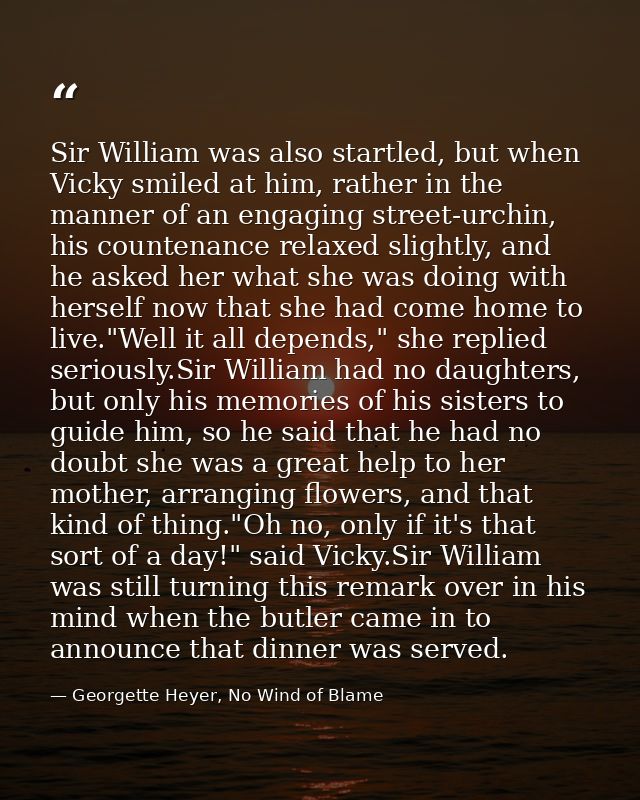 Sir William was also startled, but when Vicky smiled at him, rather in the manner of an engaging street-urchin, his coun — Georgette Heyer, No Wind of Blame