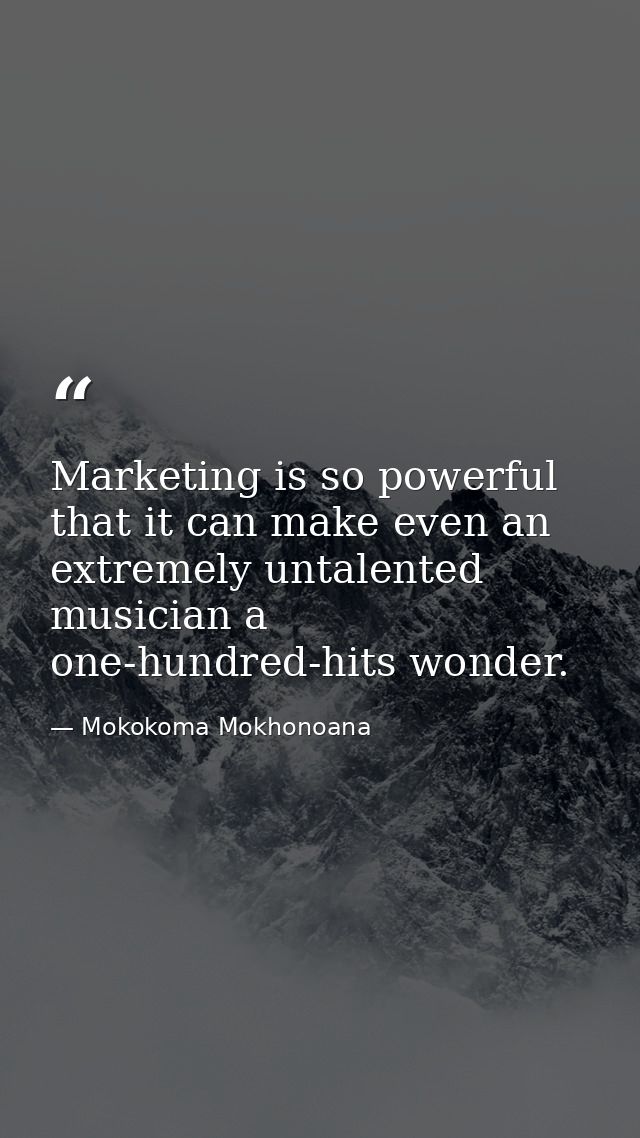 Marketing is so powerful that it can make even an extremely untalented musician a one-hundred-hits wonder. — Mokokoma Mokhonoana
