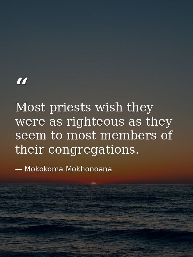 Most priests wish they were as righteous as they seem to most members of their congregations. — Mokokoma Mokhonoana