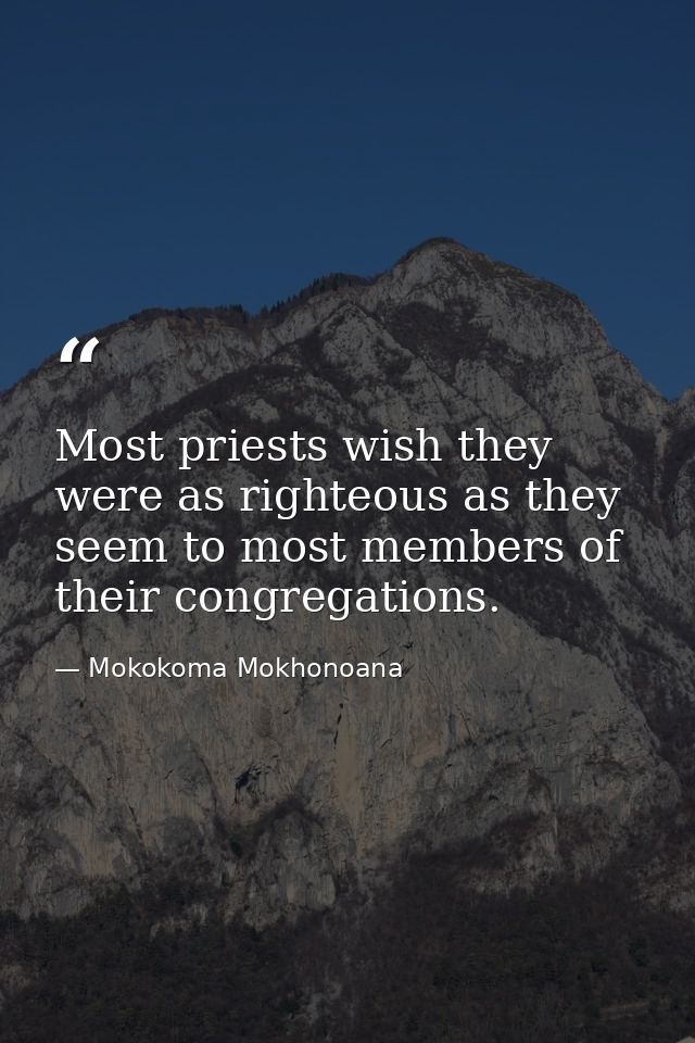 Most priests wish they were as righteous as they seem to most members of their congregations. — Mokokoma Mokhonoana