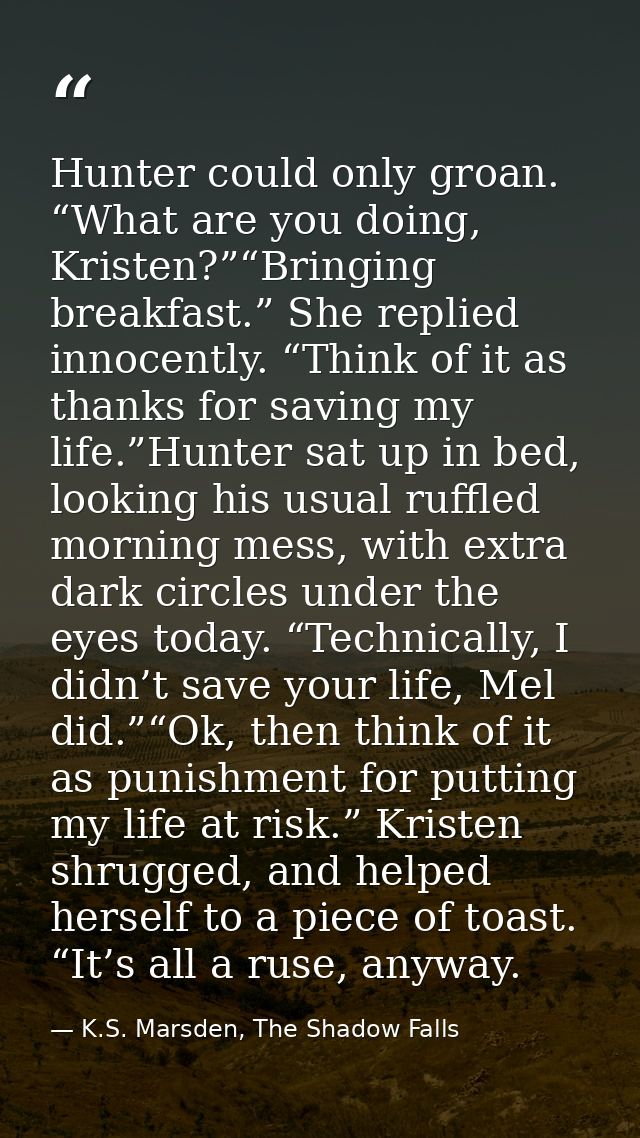 Hunter could only groan. “What are you doing, Kristen?”“Bringing breakfast.” She replied innocently. “Think of it as tha — K.S. Marsden, The Shadow Falls