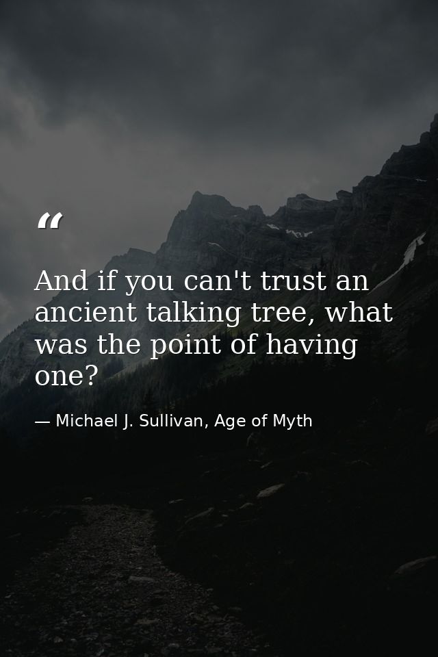 And if you can't trust an ancient talking tree, what was the point of having one? — Michael J. Sullivan, Age of Myth