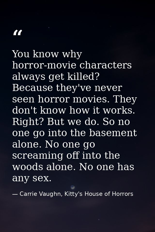 You know why horror-movie characters always get killed? Because they've never seen horror movies. They don't know how it — Carrie Vaughn, Kitty's House of Horrors