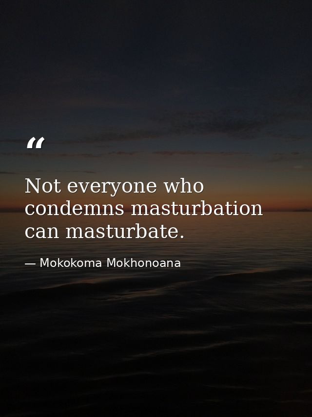 Not everyone who condemns masturbation can masturbate. — Mokokoma Mokhonoana