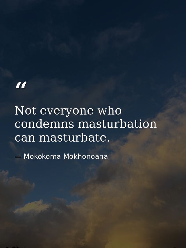 Not everyone who condemns masturbation can masturbate. — Mokokoma Mokhonoana