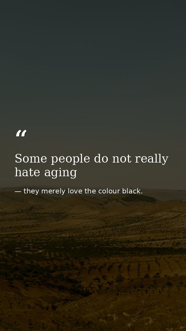 Some people do not really hate aging — they merely love the colour black.