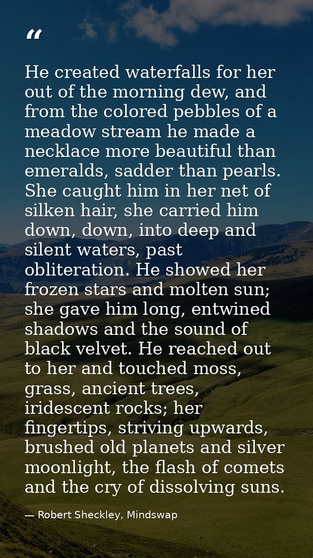 He created waterfalls for her out of the morning dew, and from the colored pebbles of a meadow stream he made a necklace — Robert Sheckley, Mindswap