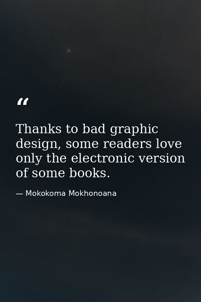 Thanks to bad graphic design, some readers love only the electronic version of some books. — Mokokoma Mokhonoana