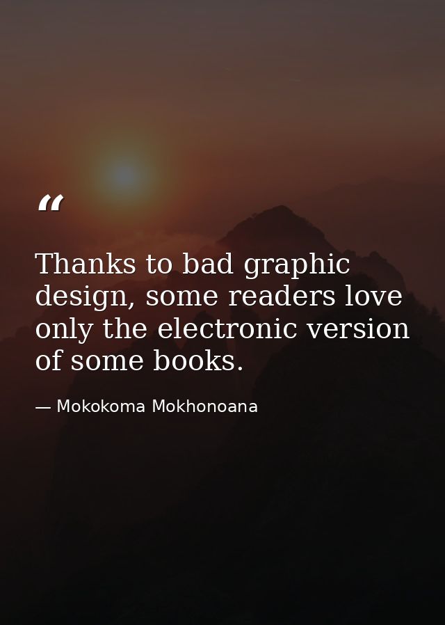 Thanks to bad graphic design, some readers love only the electronic version of some books. — Mokokoma Mokhonoana