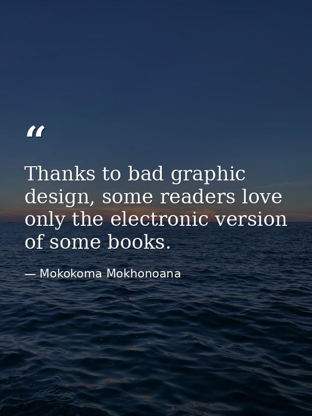 Thanks to bad graphic design, some readers love only the electronic version of some books. — Mokokoma Mokhonoana
