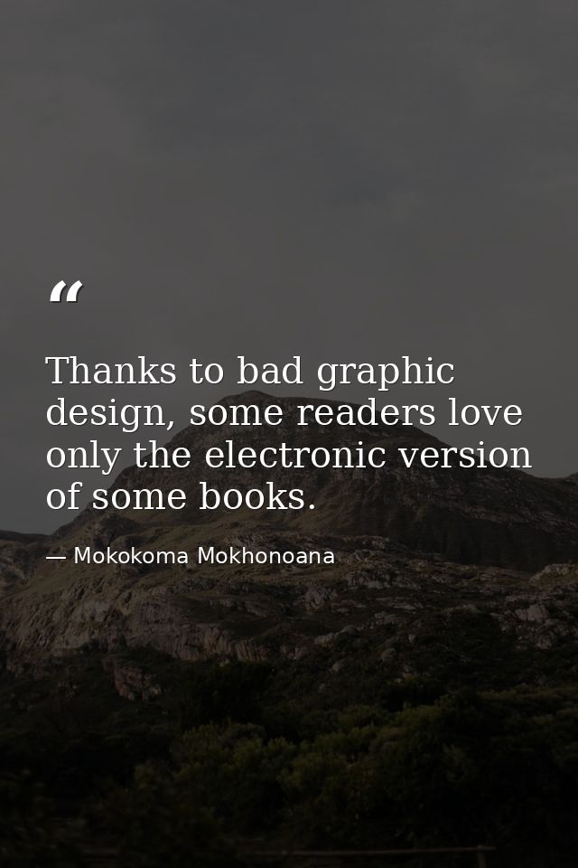 Thanks to bad graphic design, some readers love only the electronic version of some books. — Mokokoma Mokhonoana