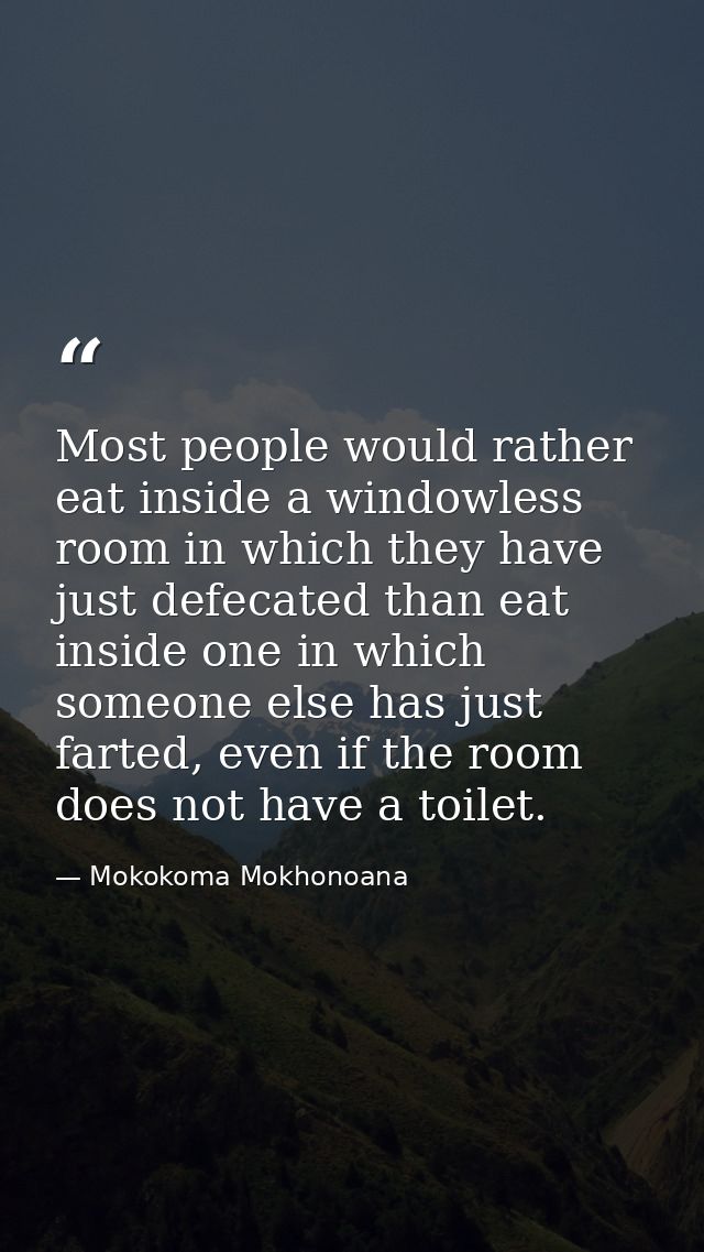 Most people would rather eat inside a windowless room in which they have just defecated than eat inside one in which som — Mokokoma Mokhonoana