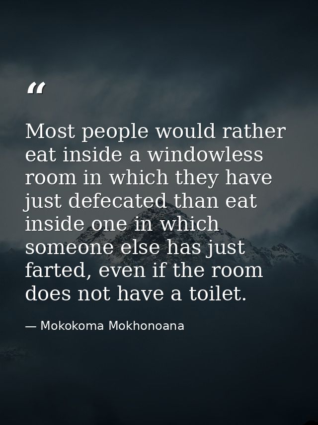 Most people would rather eat inside a windowless room in which they have just defecated than eat inside one in which som — Mokokoma Mokhonoana