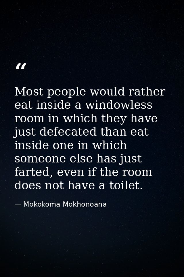 Most people would rather eat inside a windowless room in which they have just defecated than eat inside one in which som — Mokokoma Mokhonoana