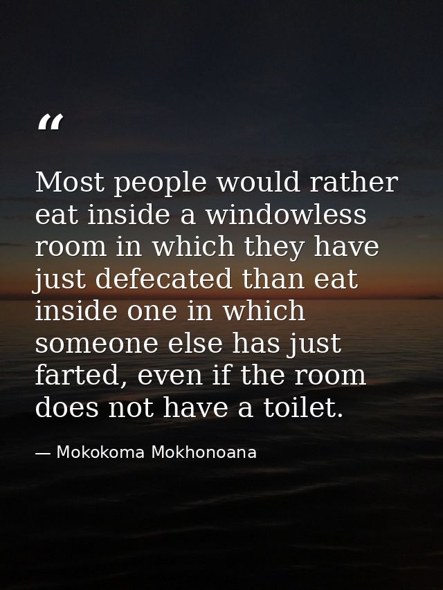 Most people would rather eat inside a windowless room in which they have just defecated than eat inside one in which som — Mokokoma Mokhonoana