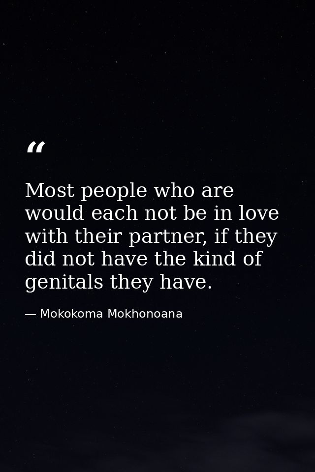 Most people who are would each not be in love with their partner, if they did not have the kind of genitals they have. — Mokokoma Mokhonoana