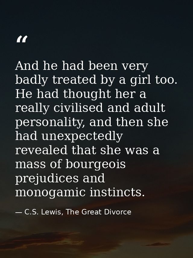 And he had been very badly treated by a girl too. He had thought her a really civilised and adult personality, and then  — C.S. Lewis, The Great Divorce