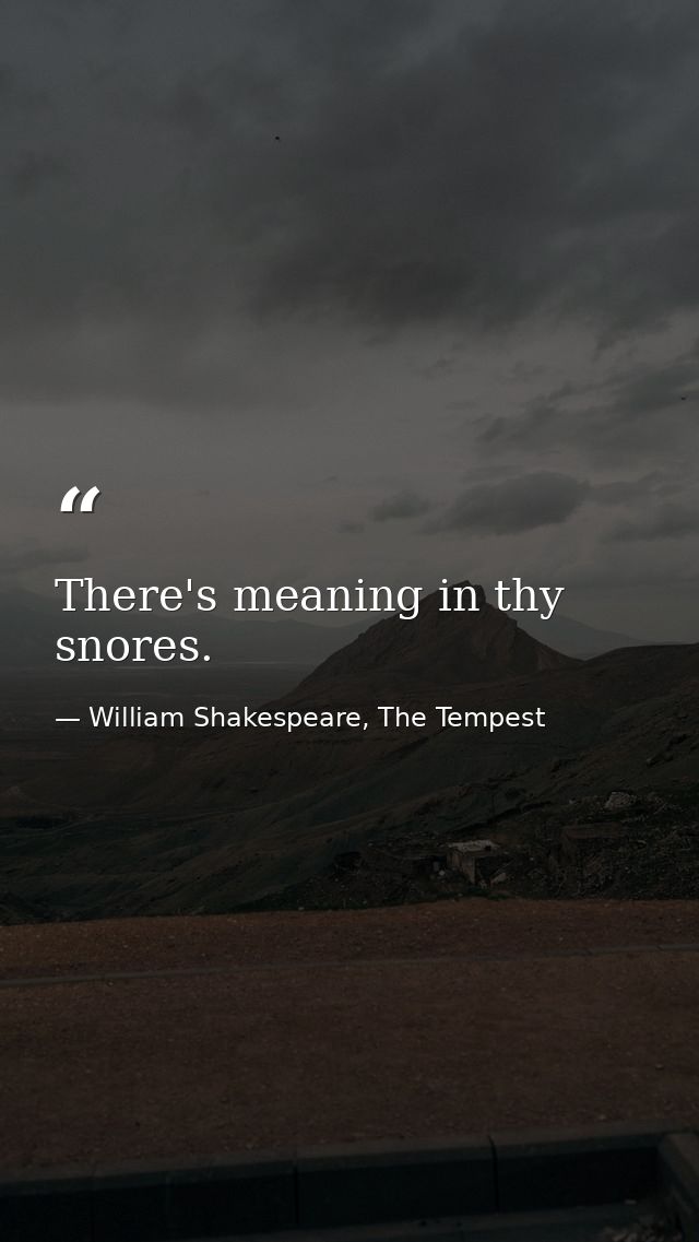 There's meaning in thy snores. — William Shakespeare, The Tempest