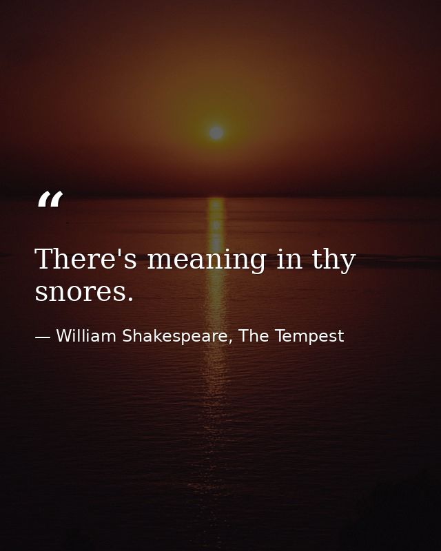 There's meaning in thy snores. — William Shakespeare, The Tempest