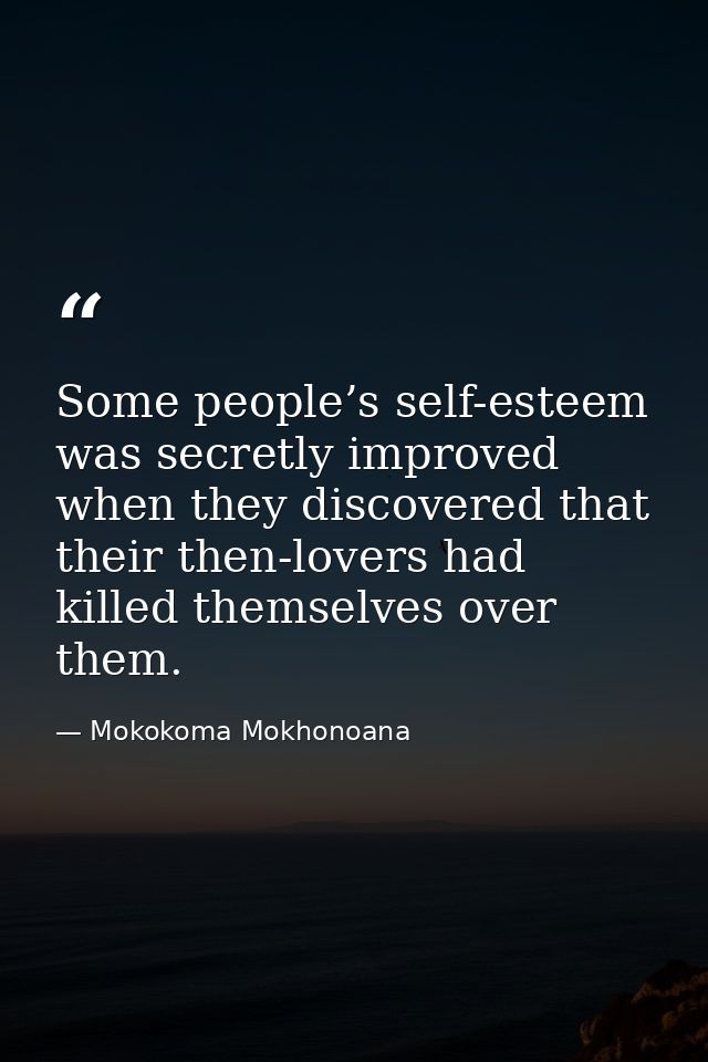 Some people’s self-esteem was secretly improved when they discovered that their then-lovers had killed themselves over t — Mokokoma Mokhonoana