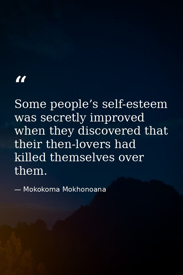 Some people’s self-esteem was secretly improved when they discovered that their then-lovers had killed themselves over t — Mokokoma Mokhonoana