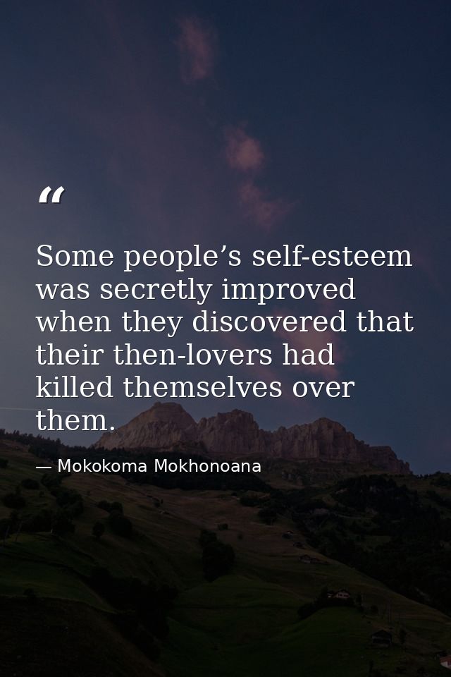 Some people’s self-esteem was secretly improved when they discovered that their then-lovers had killed themselves over t — Mokokoma Mokhonoana