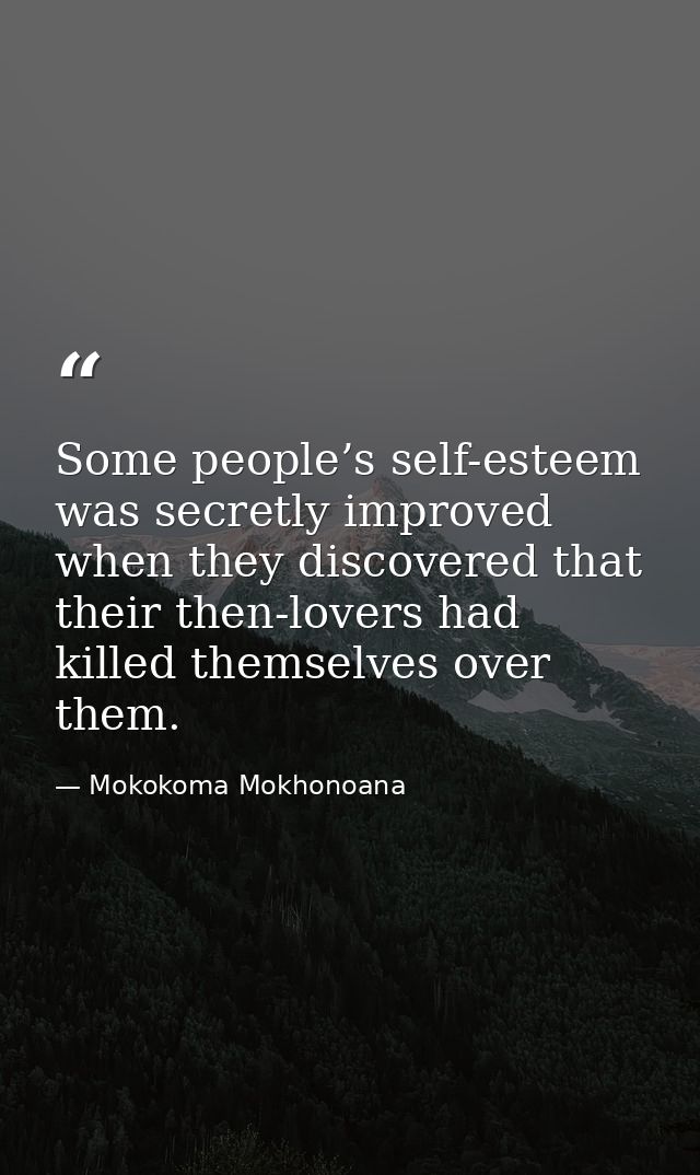 Some people’s self-esteem was secretly improved when they discovered that their then-lovers had killed themselves over t — Mokokoma Mokhonoana