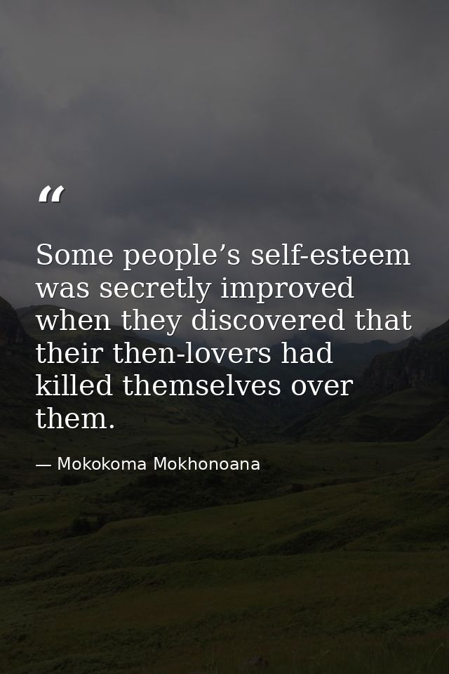 Some people’s self-esteem was secretly improved when they discovered that their then-lovers had killed themselves over t — Mokokoma Mokhonoana