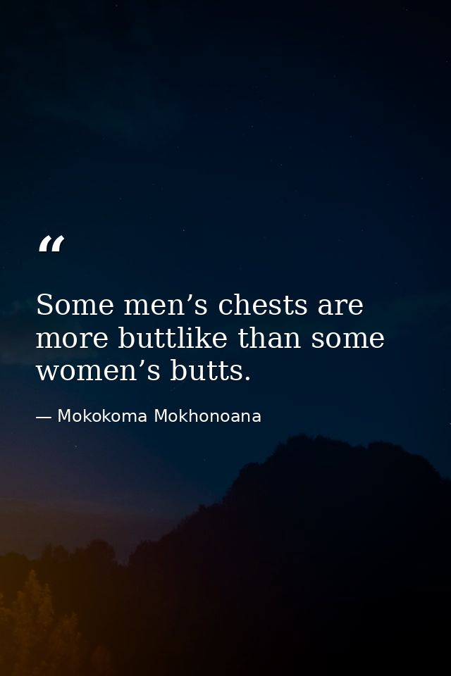 Some men’s chests are more buttlike than some women’s butts. — Mokokoma Mokhonoana