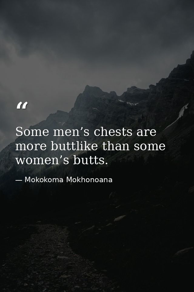 Some men’s chests are more buttlike than some women’s butts. — Mokokoma Mokhonoana