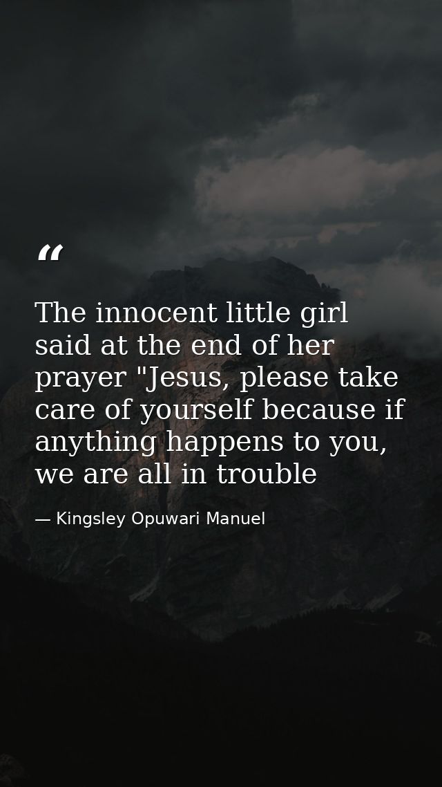 The innocent little girl said at the end of her prayer "Jesus, please take care of yourself because if anything happens  — Kingsley Opuwari Manuel