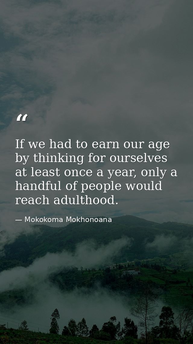 If we had to earn our age by thinking for ourselves at least once a year, only a handful of people would reach adulthood — Mokokoma Mokhonoana
