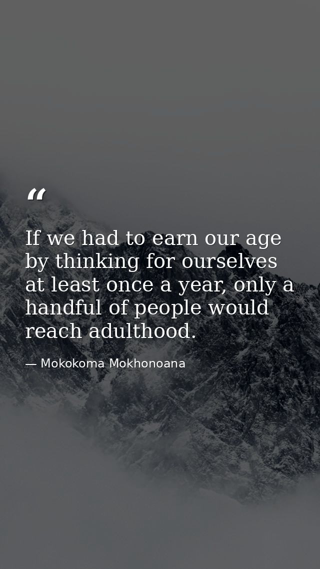 If we had to earn our age by thinking for ourselves at least once a year, only a handful of people would reach adulthood — Mokokoma Mokhonoana