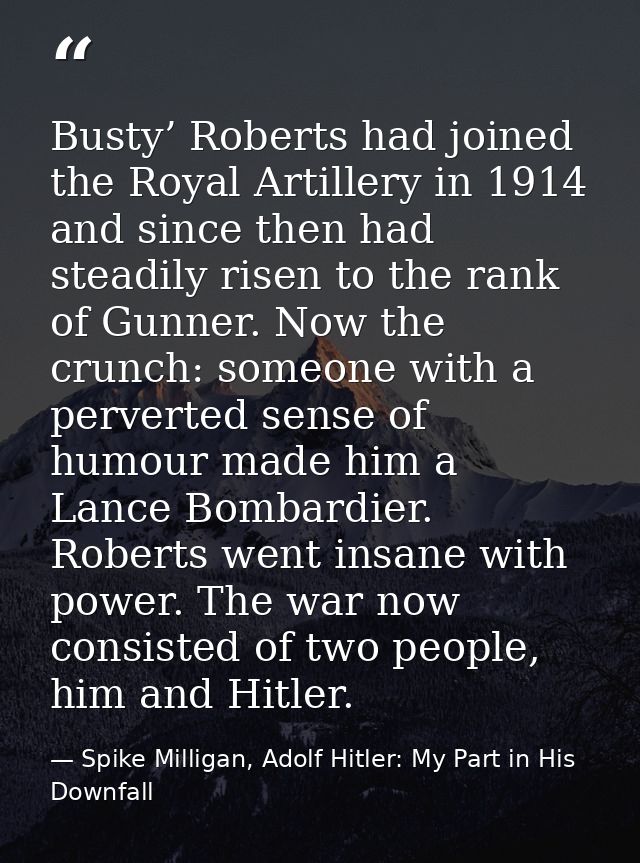 Busty’ Roberts had joined the Royal Artillery in 1914 and since then had steadily risen to the rank of Gunner. Now the c — Spike Milligan, Adolf Hitler: My Part in His Downfall