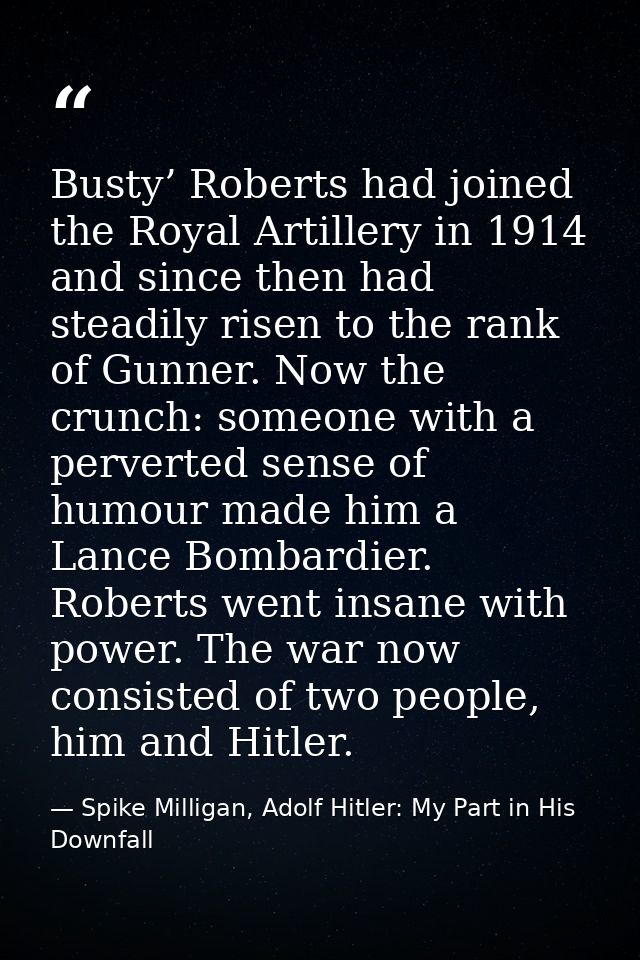 Busty’ Roberts had joined the Royal Artillery in 1914 and since then had steadily risen to the rank of Gunner. Now the c — Spike Milligan, Adolf Hitler: My Part in His Downfall