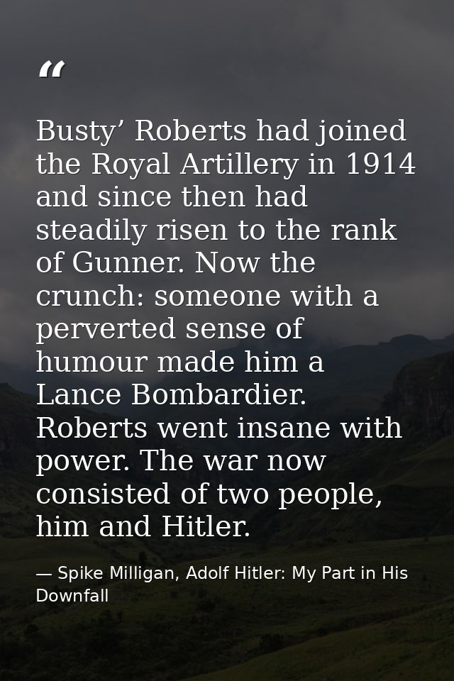 Busty’ Roberts had joined the Royal Artillery in 1914 and since then had steadily risen to the rank of Gunner. Now the c — Spike Milligan, Adolf Hitler: My Part in His Downfall