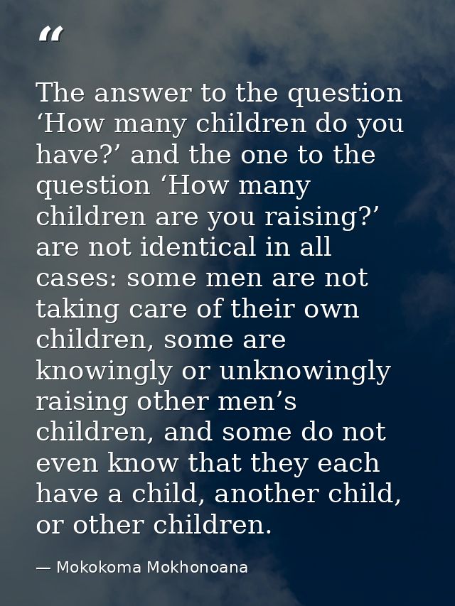 The answer to the question ‘How many children do you have?’ and the one to the question ‘How many children are you raisi — Mokokoma Mokhonoana