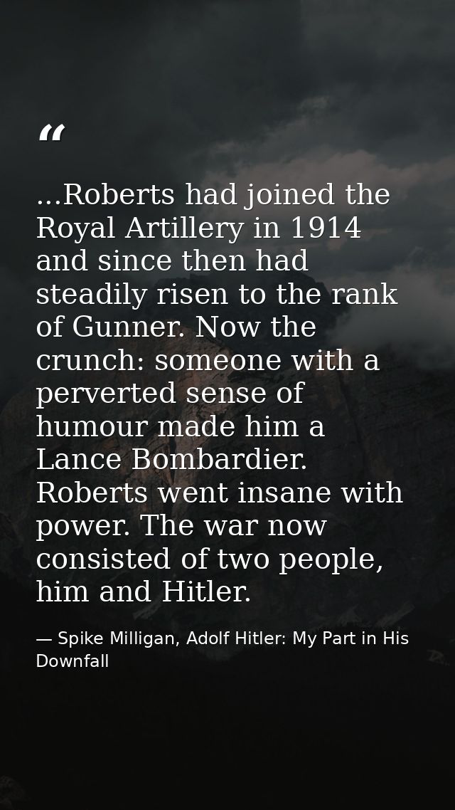 ...Roberts had joined the Royal Artillery in 1914 and since then had steadily risen to the rank of Gunner. Now the crunc — Spike Milligan, Adolf Hitler: My Part in His Downfall
