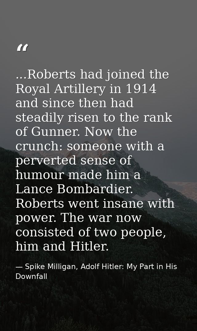 ...Roberts had joined the Royal Artillery in 1914 and since then had steadily risen to the rank of Gunner. Now the crunc — Spike Milligan, Adolf Hitler: My Part in His Downfall